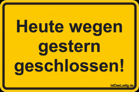 Lustiger BilderSpruch - Heute wegen gestern geschlossen!