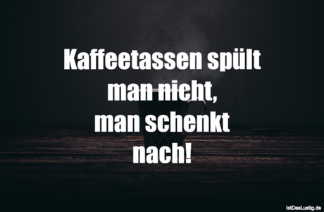 Lustiger BilderSpruch - Kaffeetassen spült man nicht, man schenkt nach!