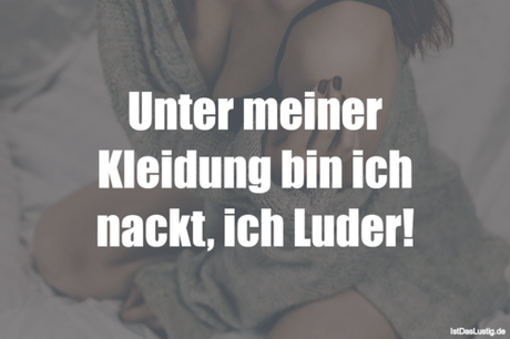 Lustiger BilderSpruch - Unter meiner Kleidung bin ich nackt, ich Luder!