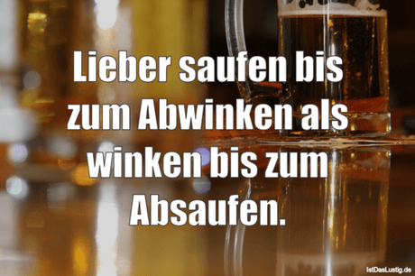 Lustiger BilderSpruch - Lieber saufen bis zum Abwinken als winken bis...
