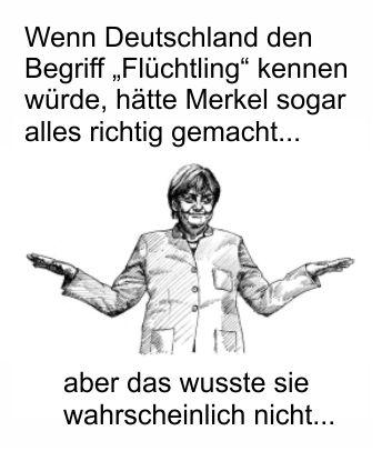 Wenn Deutschland den Begriff „Flüchtling“ kennen würde, hätte Merkel alles richtig gemacht. Doch Deutschland kennt nur sozialhilfeabhängige Einwanderer