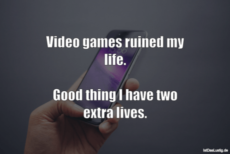 Lustiger BilderSpruch - Video games ruined my life.  Good thing I have...