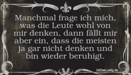 Lustiger BilderSpruch - Manchmal frage ich mich, was die Leute wohl von...