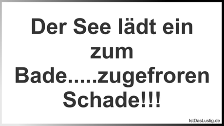 Lustiger BilderSpruch - Der See lädt ein zum Bade.....zugefroren Schade!!!