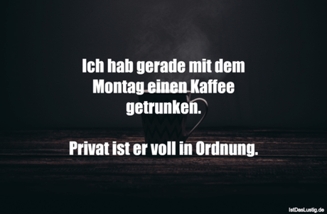 Lustiger BilderSpruch - Ich hab gerade mit dem Montag einen Kaffee...