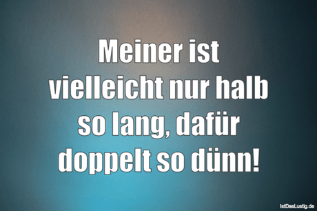 Lustiger BilderSpruch - Meiner ist vielleicht nur halb so lang, dafür...