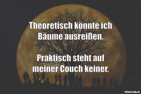 Lustiger BilderSpruch - Theoretisch könnte ich Bäume ausreißen....