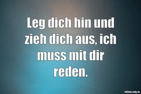 Lustiger BilderSpruch -  Leg dich hin und zieh dich aus, ich muss mit...