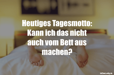 Lustiger BilderSpruch -  Heutiges Tagesmotto: Kann ich das nicht auch...