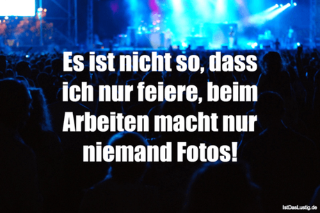 Lustiger BilderSpruch - Es ist nicht so, dass ich nur feiere, beim...