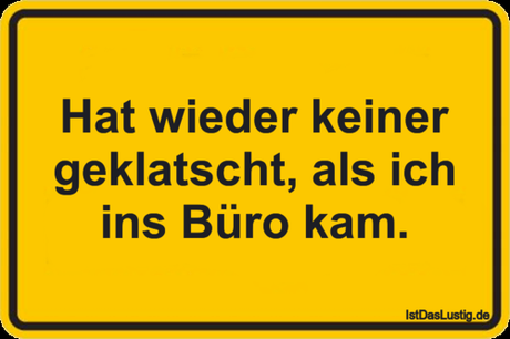 Lustiger BilderSpruch - Hat wieder keiner geklatscht, als ich ins Büro...