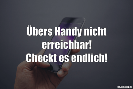 Lustiger BilderSpruch - Übers Handy nicht erreichbar! Checkt es endlich!