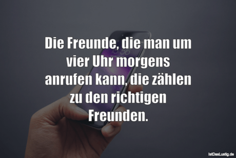 Lustiger BilderSpruch - Die Freunde, die man um vier Uhr morgens...