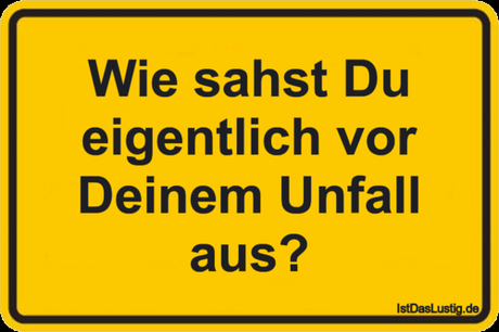 Lustiger BilderSpruch -  Wie sahst Du eigentlich vor Deinem Unfall aus?