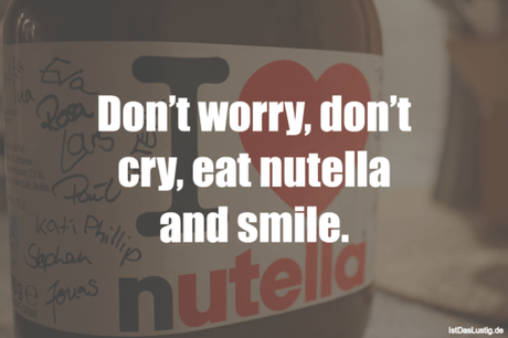 Lustiger BilderSpruch - Don’t worry, don’t cry, eat nutella and smile.