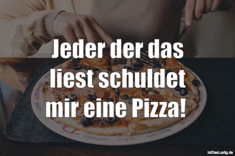 Lustiger BilderSpruch - Jeder der das liest schuldet mir eine Pizza! 
