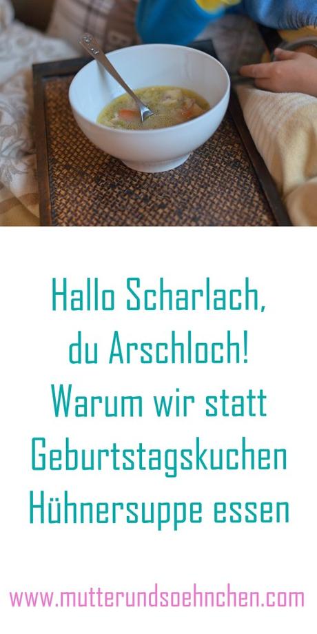 Hühnersuppe statt Geburtstagskuchen – Hallo Scharlach, du Arsch!