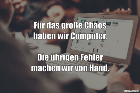 Lustiger BilderSpruch - Für das große Chaos haben wir Computer.  Die...