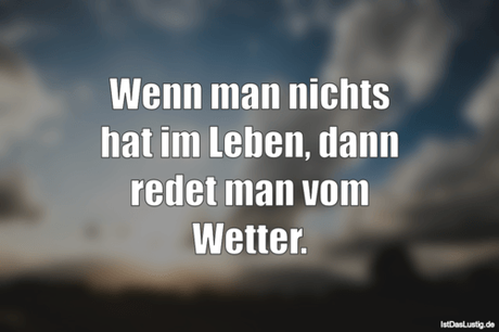 Lustiger BilderSpruch - Wenn man nichts hat im Leben, dann redet man...