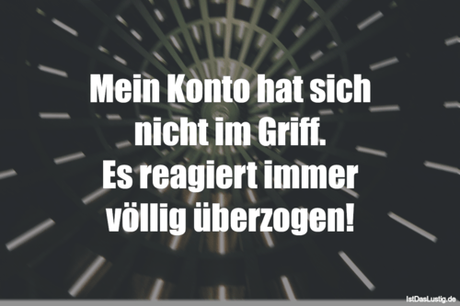Lustiger BilderSpruch - Mein Konto hat sich nicht im Griff. Es reagiert...