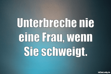 Lustiger BilderSpruch - Unterbreche nie eine Frau, wenn Sie schweigt.
