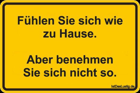 Lustiger BilderSpruch - Fühlen Sie sich wie zu Hause.  Aber benehmen...