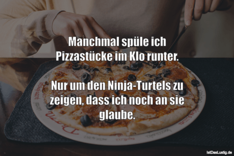Lustiger BilderSpruch - Manchmal spüle ich Pizzastücke im Klo runter....