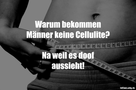 Lustiger BilderSpruch - Warum bekommen Männer keine Cellulite?  Na weil...