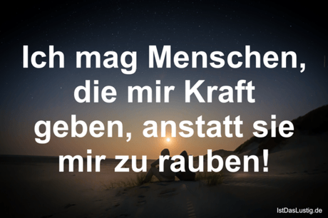 Lustiger BilderSpruch - Ich mag Menschen, die mir Kraft geben, anstatt...