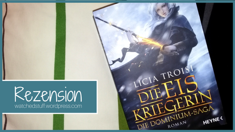 [Rezension] Die Eiskriegerin. Die Dominium-Saga 1 ~ Licia Troisi