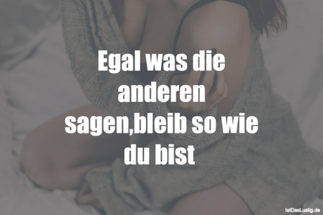 Lustiger BilderSpruch - Egal was die anderen sagen,bleib so wie du bist 