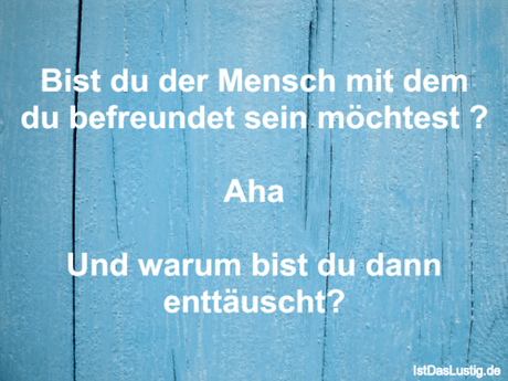 Lustiger BilderSpruch - Bist du der Mensch mit dem du befreundet sein...
