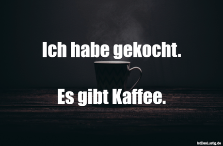 Lustiger BilderSpruch - Ich habe gekocht.  Es gibt Kaffee.