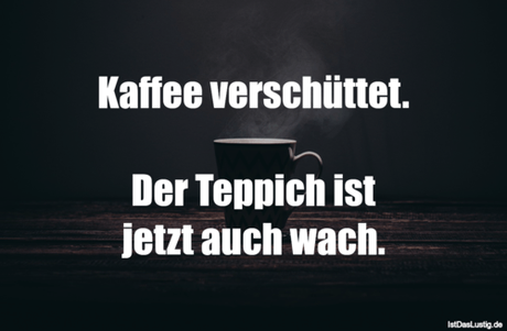 Lustiger BilderSpruch - Kaffee verschüttet.  Der Teppich ist jetzt auch...