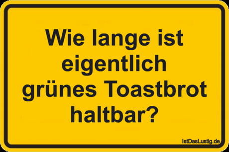 Lustiger BilderSpruch - Wie lange ist eigentlich grünes Toastbrot haltbar?
