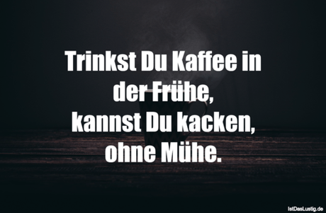 Lustiger BilderSpruch - Trinkst Du Kaffee in der Frühe, kannst Du...