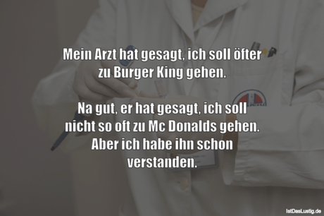 Lustiger BilderSpruch - Mein Arzt hat gesagt, ich soll öfter zu Burger...