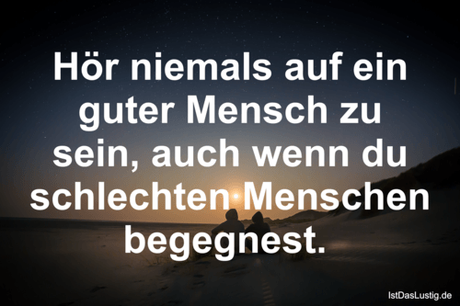 Lustiger BilderSpruch - Hör niemals auf ein guter Mensch zu sein, auch...
