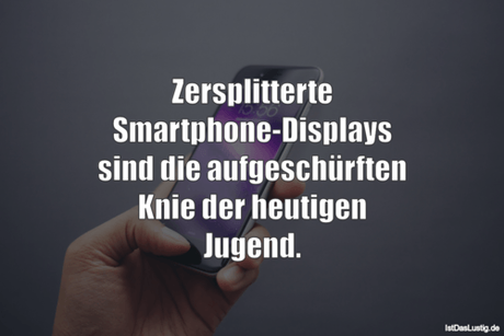 Lustiger BilderSpruch - Zersplitterte Smartphone-Displays sind die...
