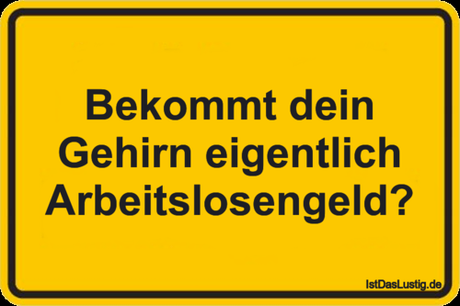 Lustiger BilderSpruch - Bekommt dein Gehirn eigentlich Arbeitslosengeld?