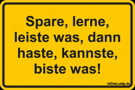 Lustiger BilderSpruch - Spare, lerne, leiste was, dann haste, kannste,...