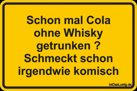 Lustiger BilderSpruch - Schon mal Cola ohne Whisky getrunken ? Schmeckt...