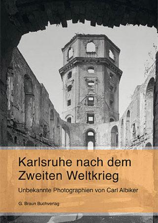 Karlsruhe nach dem Zweiten Weltkrieg: Unbekannte Photographien von Carl Albiker