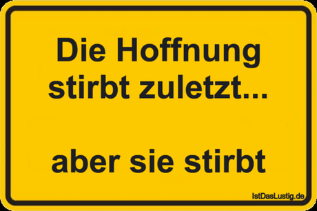 Lustiger BilderSpruch - Die Hoffnung stirbt zuletzt...  aber sie stirbt