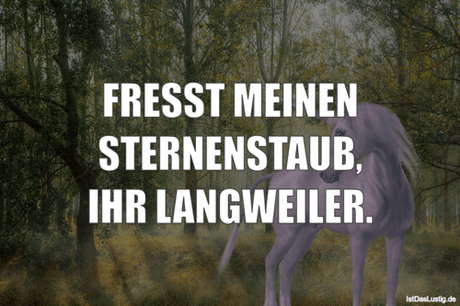 Lustiger BilderSpruch - FRESST MEINEN STERNENSTAUB, IHR LANGWEILER.