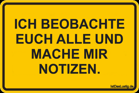 Lustiger BilderSpruch - ICH BEOBACHTE EUCH ALLE UND MACHE MIR NOTIZEN.