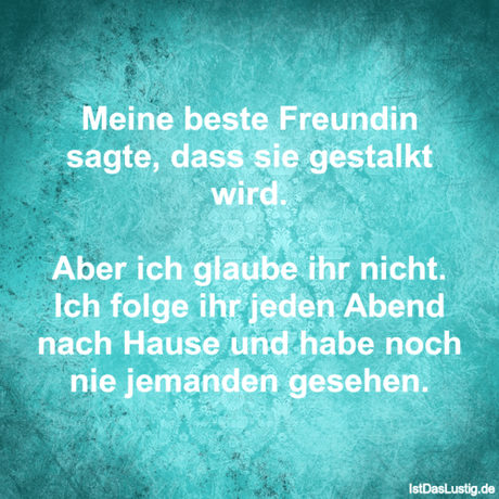 Lustiger BilderSpruch - Meine beste Freundin sagte, dass sie gestalkt...