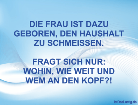 Lustiger BilderSpruch - DIE FRAU IST DAZU GEBOREN, DEN HAUSHALT ZU...