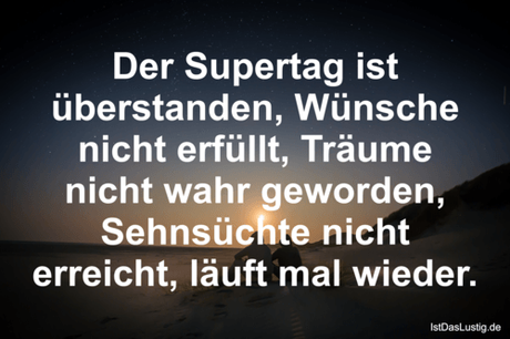 Lustiger BilderSpruch - Der Supertag ist überstanden, Wünsche nicht...