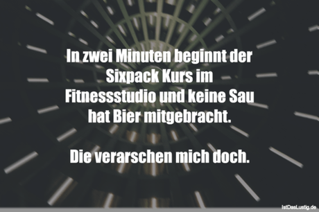 Lustiger BilderSpruch - In zwei Minuten beginnt der Sixpack Kurs im...